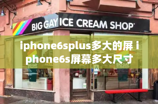 iphone6splus多大的屏 iphone6s屏幕多大尺寸-第1张图片-星选值得买