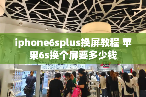 iphone6splus换屏教程 苹果6s换个屏要多少钱