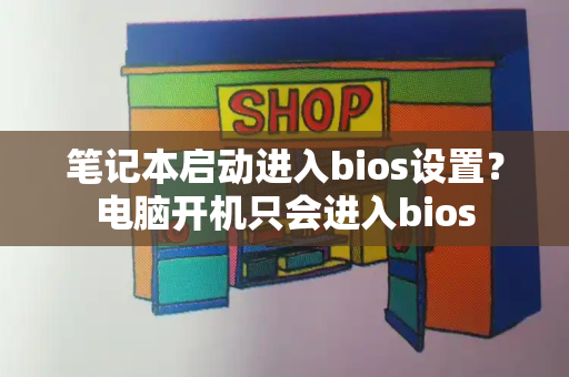 笔记本启动进入bios设置？电脑开机只会进入bios