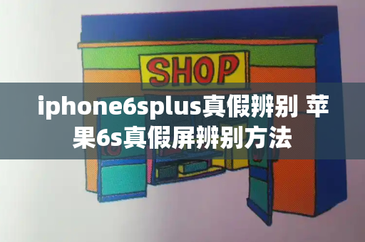 iphone6splus真假辨别 苹果6s真假屏辨别方法-第1张图片-星选值得买