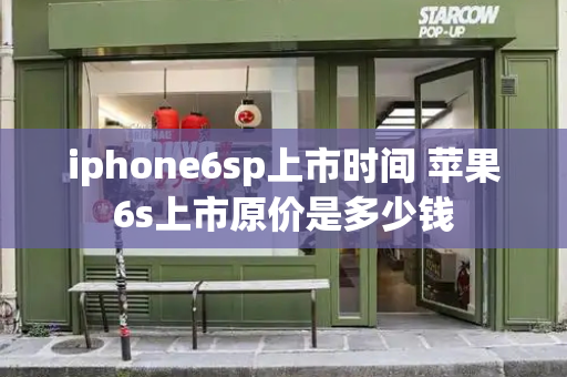 iphone6sp上市时间 苹果6s上市原价是多少钱