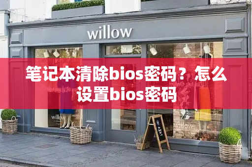 笔记本清除bios密码？怎么设置bios密码