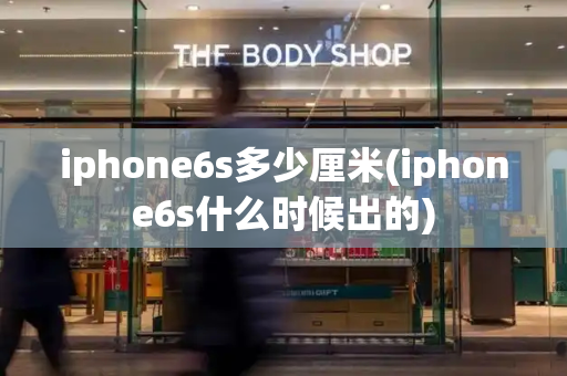 iphone6s多少厘米(iphone6s什么时候出的)-第1张图片-星选值得买