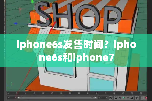 iphone6s发售时间？iphone6s和iphone7