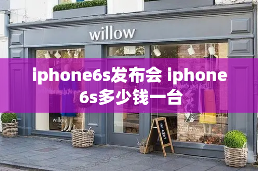 iphone6s发布会 iphone 6s多少钱一台