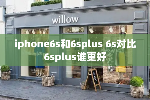 iphone6s和6splus 6s对比6splus谁更好