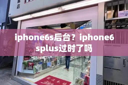 iphone6s后台？iphone6splus过时了吗