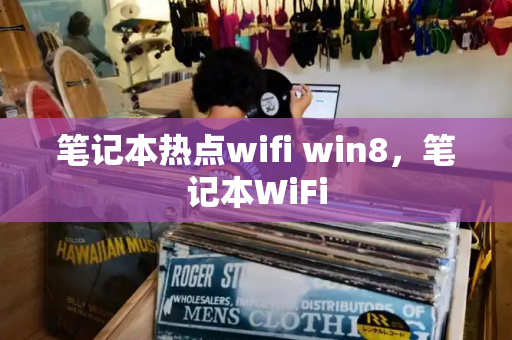 笔记本热点wifi win8，笔记本WiFi