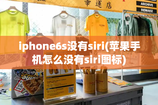 iphone6s没有siri(苹果手机怎么没有siri图标)-第1张图片-星选值得买