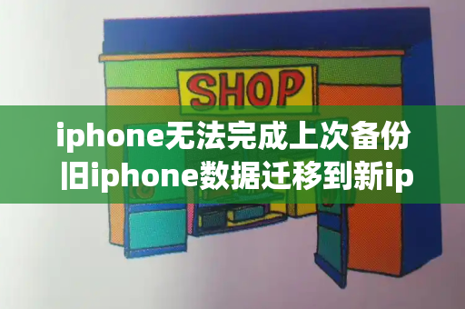 iphone无法完成上次备份 旧iphone数据迁移到新iphone-第1张图片-星选测评