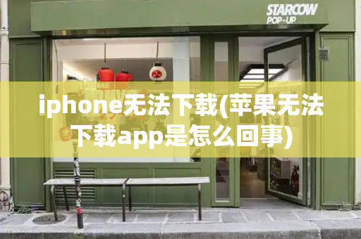 iphone无法下载(苹果无法下载app是怎么回事)