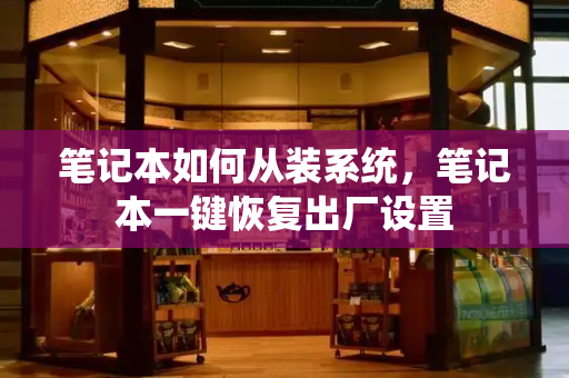 笔记本如何从装系统，笔记本一键恢复出厂设置-第1张图片-星选测评