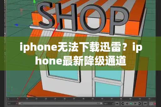 iphone无法下载迅雷？iphone最新降级通道-第1张图片-星选测评