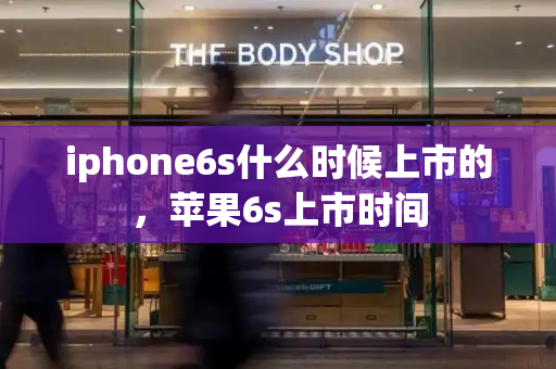 iphone6s什么时候上市的，苹果6s上市时间