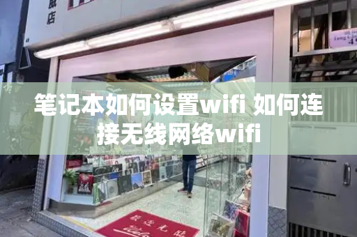 笔记本如何设置wifi 如何连接无线网络wifi