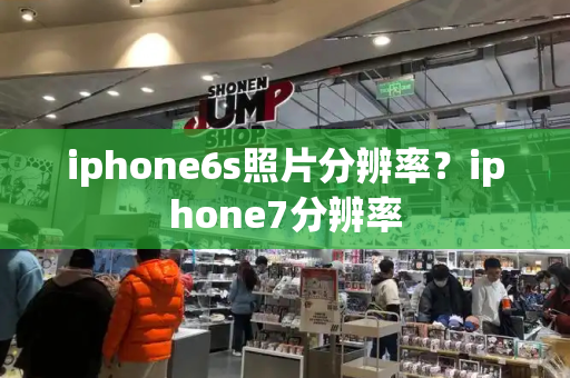 iphone6s照片分辨率？iphone7分辨率