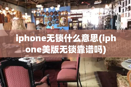 iphone无锁什么意思(iphone美版无锁靠谱吗)