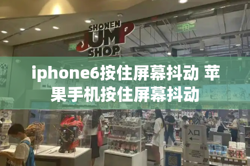 iphone6按住屏幕抖动 苹果手机按住屏幕抖动