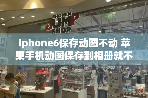 iphone6保存动图不动 苹果手机动图保存到相册就不动了