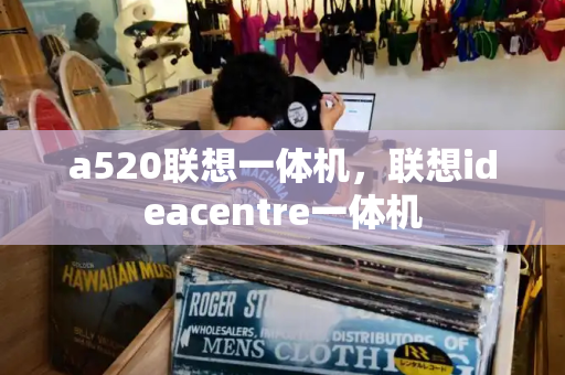 a520联想一体机，联想ideacentre一体机