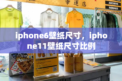 iphone6壁纸尺寸，iphone11壁纸尺寸比例