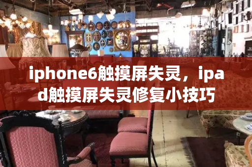 iphone6触摸屏失灵，ipad触摸屏失灵修复小技巧