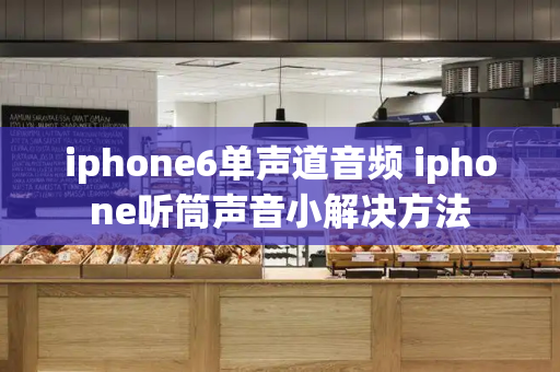 iphone6单声道音频 iphone听筒声音小解决方法