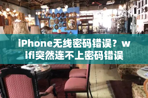 iPhone无线密码错误？wifi突然连不上密码错误