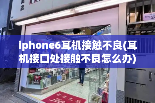 iphone6耳机接触不良(耳机接口处接触不良怎么办)-第1张图片-星选值得买