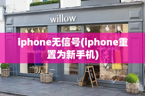 iphone无信号(iphone重置为新手机)