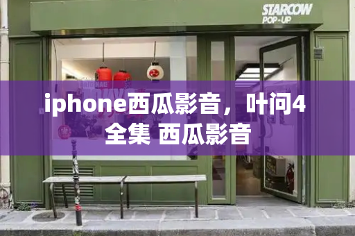 iphone西瓜影音，叶问4 全集 西瓜影音