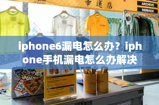 iphone6漏电怎么办？iphone手机漏电怎么办解决