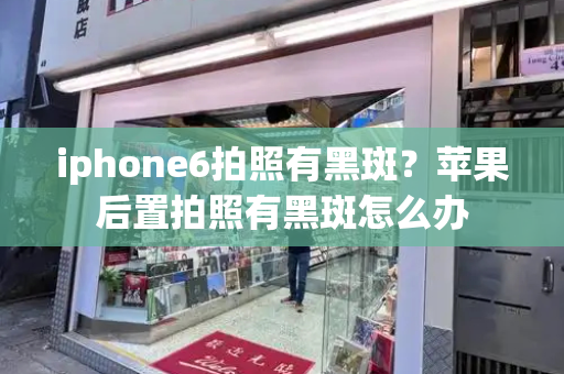 iphone6拍照有黑斑？苹果后置拍照有黑斑怎么办