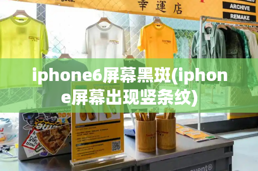 iphone6屏幕黑斑(iphone屏幕出现竖条纹)