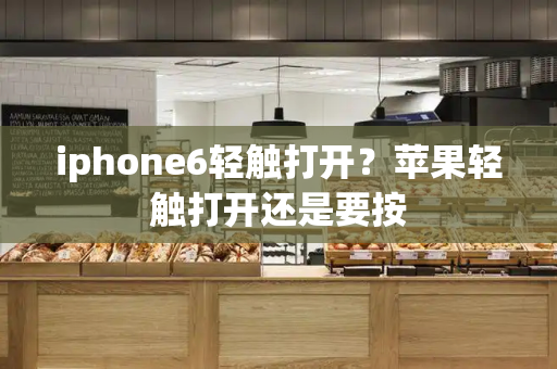 iphone6轻触打开？苹果轻触打开还是要按