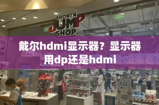 戴尔hdmi显示器？显示器用dp还是hdmi-第1张图片-星选测评