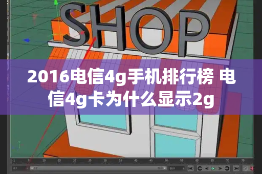 2016电信4g手机排行榜 电信4g卡为什么显示2g