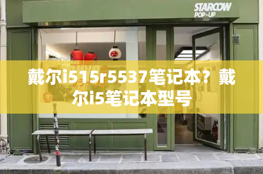 戴尔i515r5537笔记本？戴尔i5笔记本型号-第1张图片-星选测评