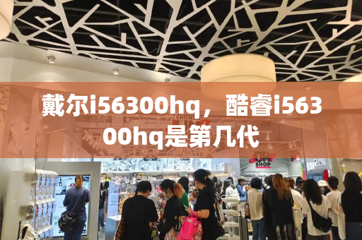 戴尔i56300hq，酷睿i56300hq是第几代-第1张图片-星选测评