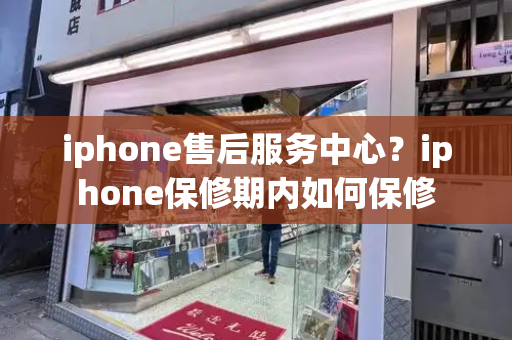 iphone售后服务中心？iphone保修期内如何保修