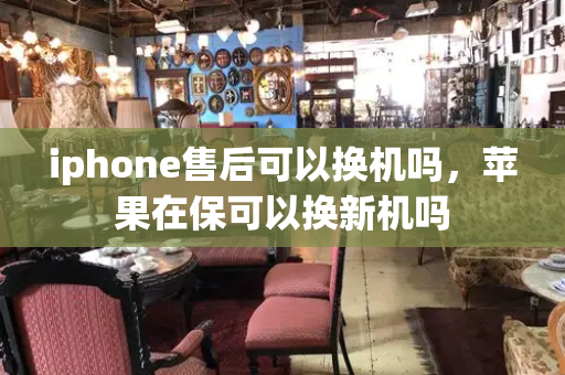 iphone售后可以换机吗，苹果在保可以换新机吗