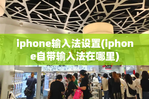 iphone输入法设置(iphone自带输入法在哪里)