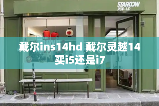 戴尔ins14hd 戴尔灵越14买i5还是i7-第1张图片-星选测评