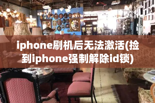 iphone刷机后无法激活(捡到iphone强制解除id锁)