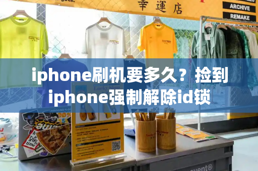 iphone刷机要多久？捡到iphone强制解除id锁