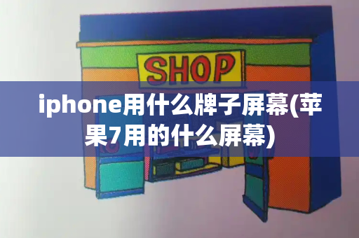 iphone用什么牌子屏幕(苹果7用的什么屏幕)-第1张图片-星选测评