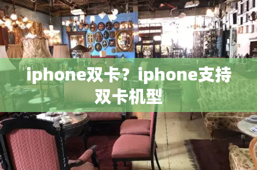 iphone双卡？iphone支持双卡机型