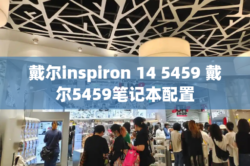 戴尔inspiron 14 5459 戴尔5459笔记本配置-第1张图片-星选测评