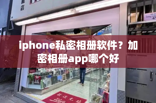 iphone私密相册软件？加密相册app哪个好