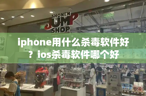 iphone用什么杀毒软件好？ios杀毒软件哪个好